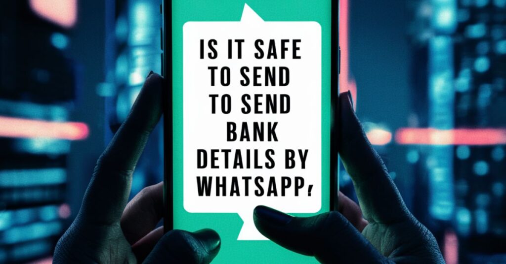 Is It Safe to Send Bank Details by Whatsapp